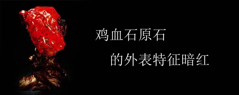 鸡血石原石的外表特征暗红