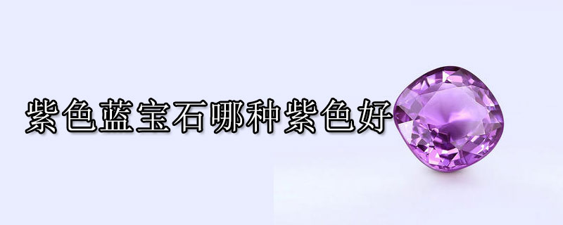 紫色蓝宝石哪种紫色好 蓝宝石问答知识 九玉网