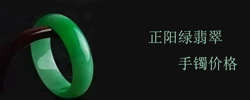 正阳绿翡翠手镯价格