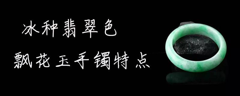 冰种翡翠色飘花玉手镯特点 翡翠问答知识 九玉网