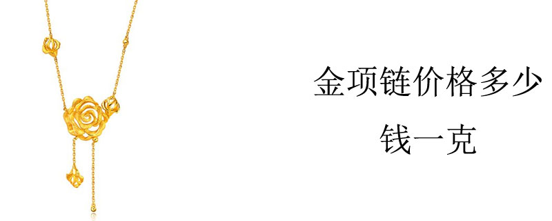 金项链价格多少钱一克 项链问答知识 九玉网