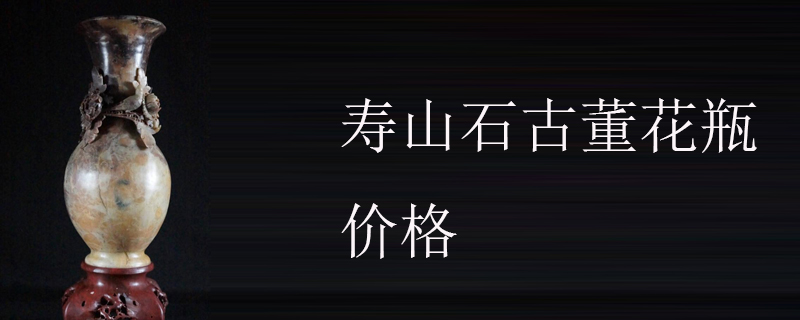 寿山石古董花瓶价格 寿山石问答 九玉网