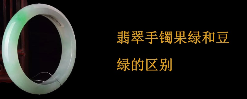 翡翠手镯果绿和豆绿的区别